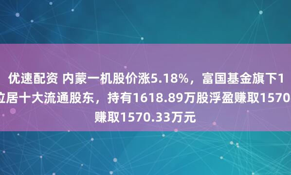 优速配资 内蒙一机股价涨5.18%，富国基金旗下1只基金位居十大流通股东，持有1618.89万股浮盈赚取1570.33万元