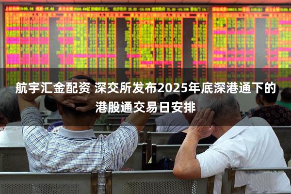 航宇汇金配资 深交所发布2025年底深港通下的港股通交易日安排